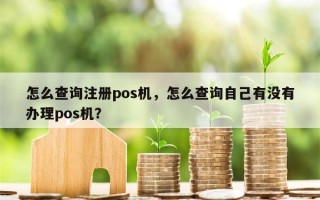 怎么查询注册pos机，怎么查询自己有没有办理pos机？