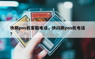 快刷pos机客服电话，快闪刷pos机电话？