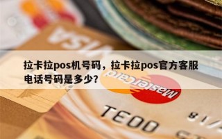 拉卡拉pos机号码，拉卡拉pos官方客服电话号码是多少？