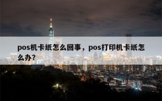 pos机卡纸怎么回事，pos打印机卡纸怎么办？