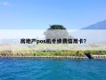 房地产pos机手续费信用卡？