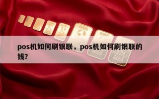 pos机如何刷银联，pos机如何刷银联的钱？