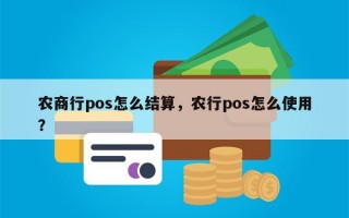 农商行pos怎么结算，农行pos怎么使用？