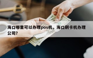 海口哪里可以办理pos机，海口刷卡机办理公司？