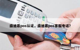 盛迪嘉pos认证，盛迪嘉pos客服电话？