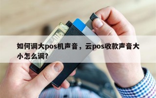 如何调大pos机声音，云pos收款声音大小怎么调？