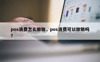 pos消费怎么撤销，pos消费可以撤销吗？