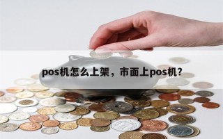 pos机怎么上架，市面上pos机？