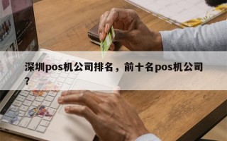 深圳pos机公司排名，前十名pos机公司？