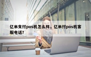 亿米支付pos机怎么样，亿米付pos机客服电话？