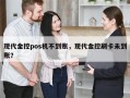 现代金控pos机不到账，现代金控刷卡未到账？