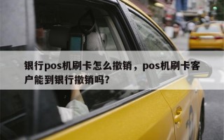 银行pos机刷卡怎么撤销，pos机刷卡客户能到银行撤销吗？