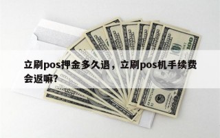 立刷pos押金多久退，立刷pos机手续费会返嘛？