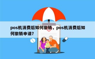 pos机消费后如何撤销，pos机消费后如何撤销申请？