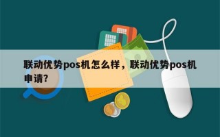 联动优势pos机怎么样，联动优势pos机申请？