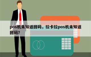 pos机未知返回码，拉卡拉pos机未知返回码？