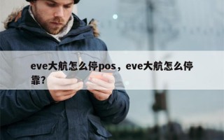 eve大航怎么停pos，eve大航怎么停靠？