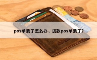 pos单丢了怎么办，贷款pos单丢了？