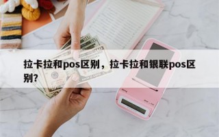 拉卡拉和pos区别，拉卡拉和银联pos区别？