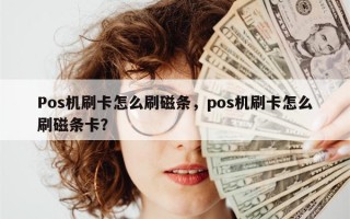 Pos机刷卡怎么刷磁条，pos机刷卡怎么刷磁条卡？