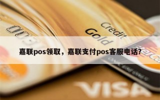 嘉联pos领取，嘉联支付pos客服电话？