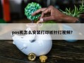 pos机怎么安装打印纸针打视频？