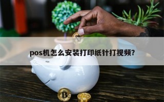 pos机怎么安装打印纸针打视频？