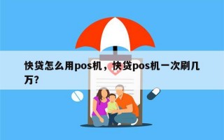 快贷怎么用pos机，快贷pos机一次刷几万？