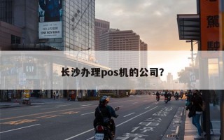 长沙办理pos机的公司？