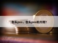 包头pos，包头pos机代理？