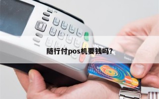 随行付pos机要钱吗？