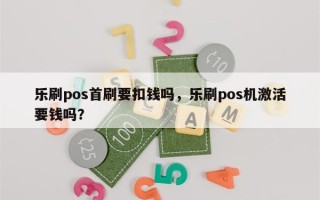 乐刷pos首刷要扣钱吗，乐刷pos机激活要钱吗？