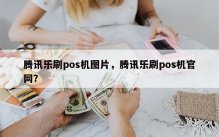 腾讯乐刷pos机图片，腾讯乐刷pos机官网？