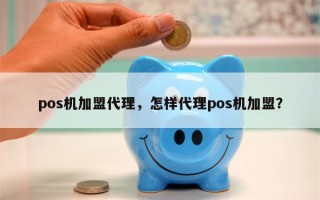 pos机加盟代理，怎样代理pos机加盟？