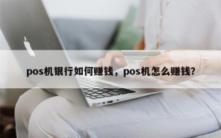 pos机银行如何赚钱，pos机怎么赚钱？