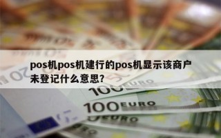 pos机pos机建行的pos机显示该商户未登记什么意思？