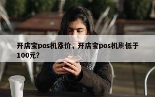 开店宝pos机涨价，开店宝pos机刷低于100元？