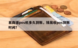 易商道pos机多久到账，钱易收pos到账时间？