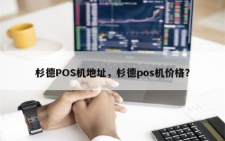 杉德POS机地址，杉德pos机价格？