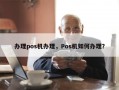 办理pos机办理，Pos机如何办理？