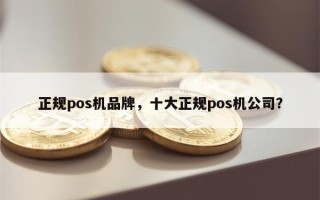 正规pos机品牌，十大正规pos机公司？