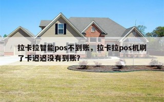 拉卡拉智能pos不到账，拉卡拉pos机刷了卡迟迟没有到账？