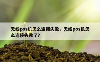 无线pos机怎么连接失败，无线pos机怎么连接失败了？