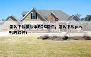 怎么下载多版本POS软件，怎么下载pos机的软件？