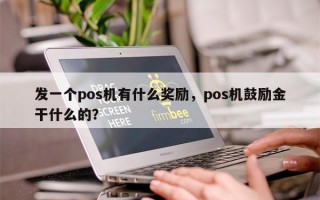 发一个pos机有什么奖励，pos机鼓励金干什么的？