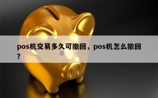 pos机交易多久可撤回，pos机怎么撤回？