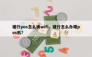 建行pos怎么换wifi，建行怎么办理pos机？