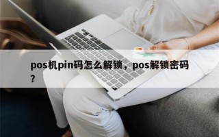 pos机pin码怎么解锁，pos解锁密码？