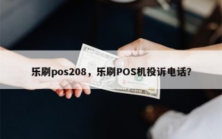 乐刷pos208，乐刷POS机投诉电话？