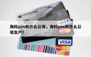 海科pos机什么公司，海科pos机什么公司生产？